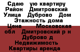 Сдаю 1-ую квартиру › Район ­ Дмитровский › Улица ­ Дуброво › Дом ­ 4 › Этажность дома ­ 5 › Цена ­ 0 - Московская обл., Дмитровский р-н, Дуброво д. Недвижимость » Квартиры аренда   . Московская обл.